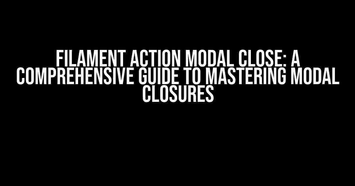 Filament Action Modal Close: A Comprehensive Guide to Mastering Modal Closures