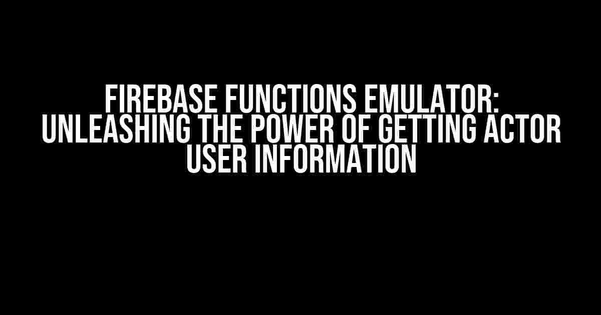 Firebase Functions Emulator: Unleashing the Power of Getting Actor User Information