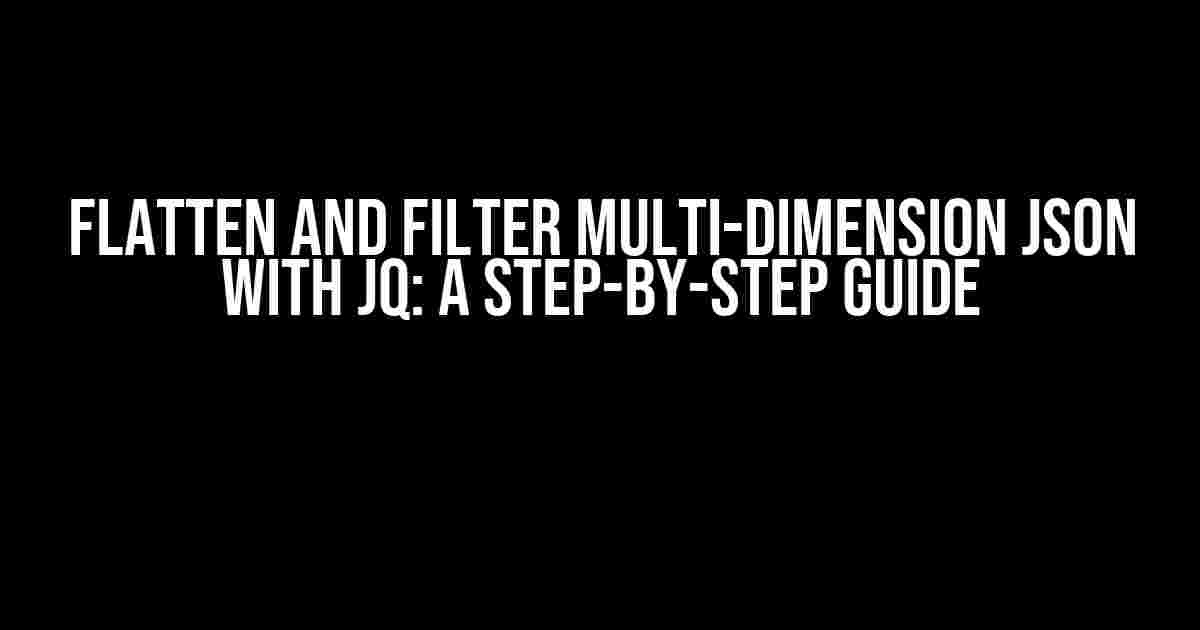 Flatten and Filter Multi-Dimension JSON with JQ: A Step-by-Step Guide