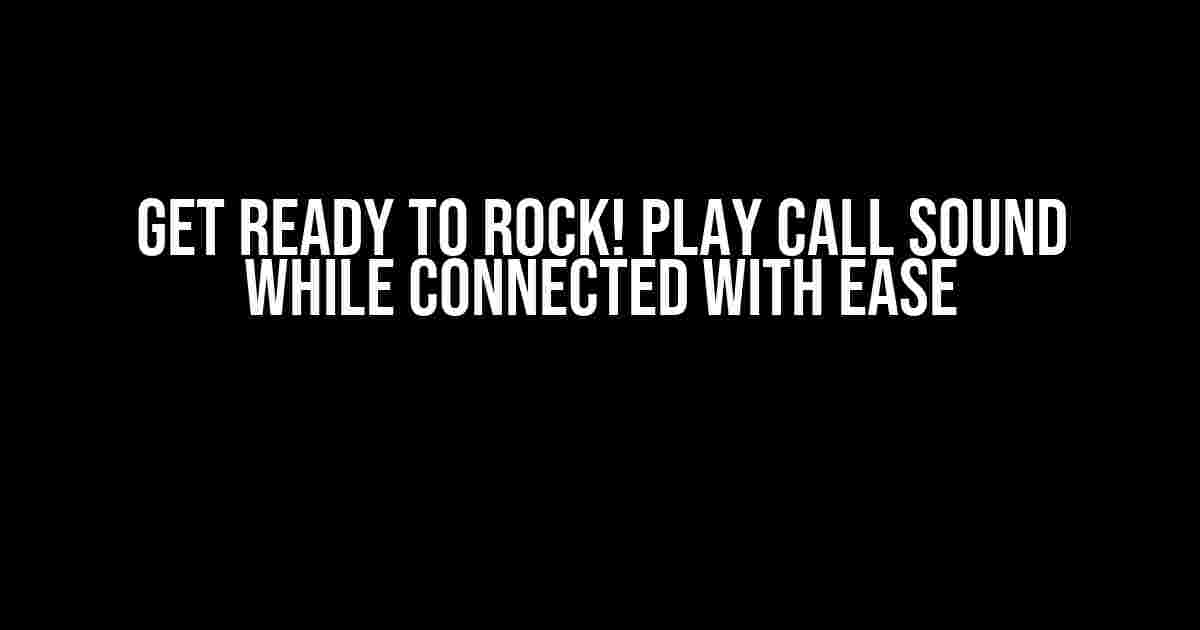 Get Ready to Rock! Play Call Sound While Connected with Ease