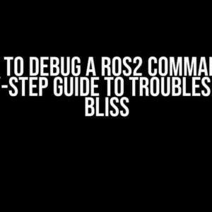 How to Debug a ROS2 Command: A Step-by-Step Guide to Troubleshooting Bliss