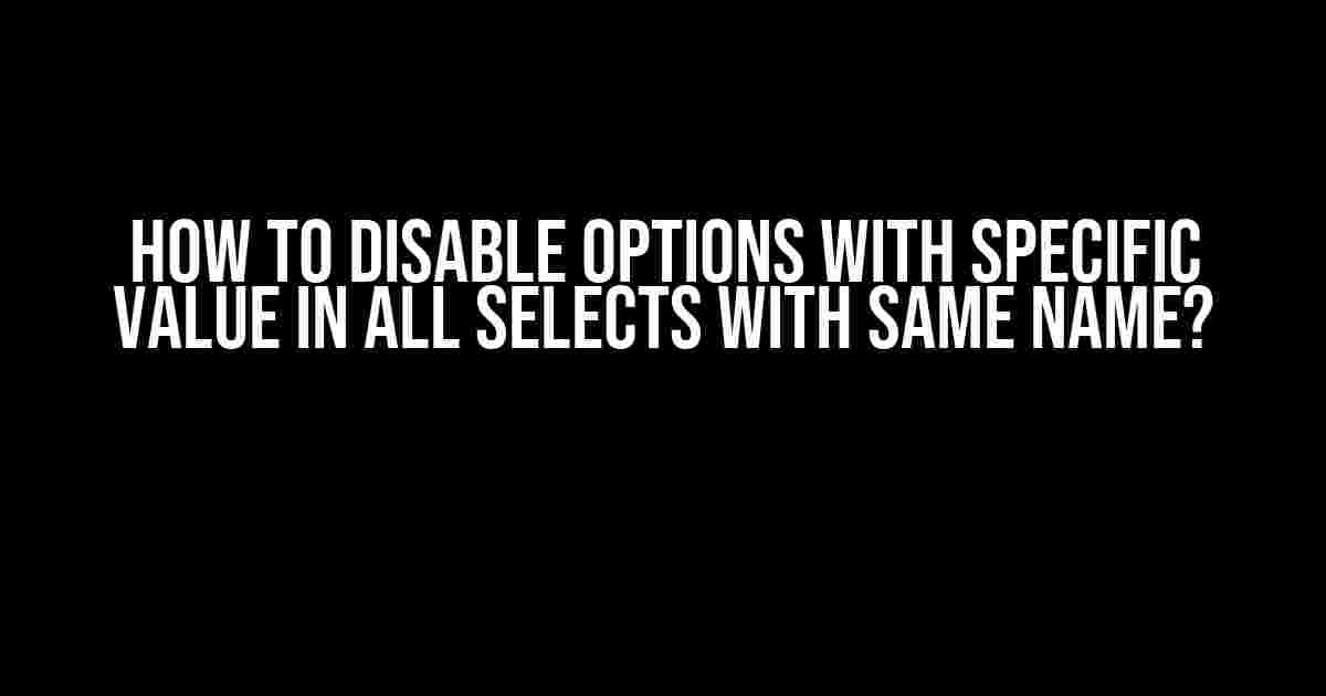 How to Disable Options with Specific Value in All Selects with Same Name?