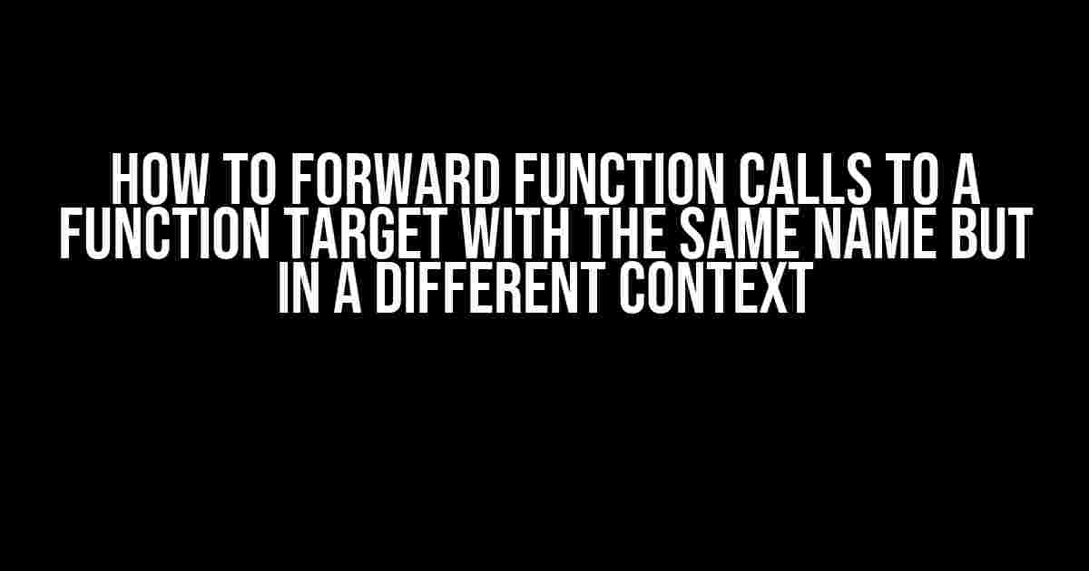 How to Forward Function Calls to a Function Target with the Same Name but in a Different Context