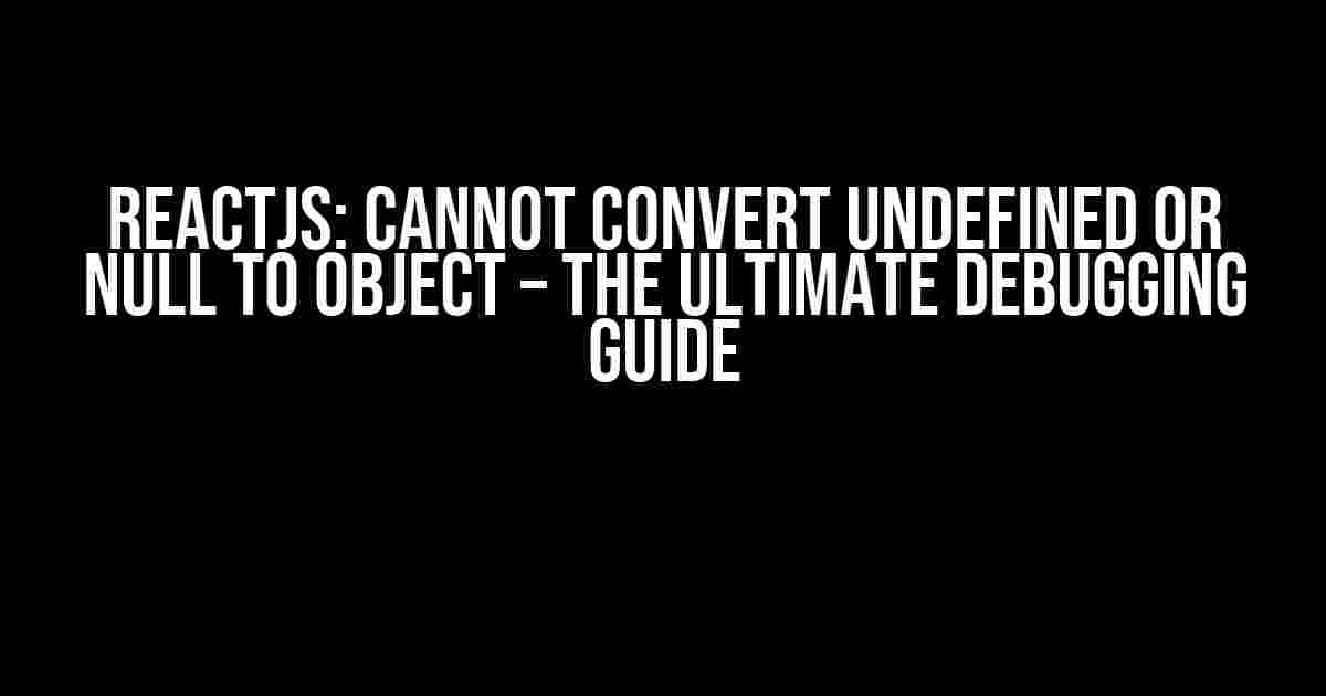 ReactJS: Cannot Convert Undefined or Null to Object – The Ultimate Debugging Guide