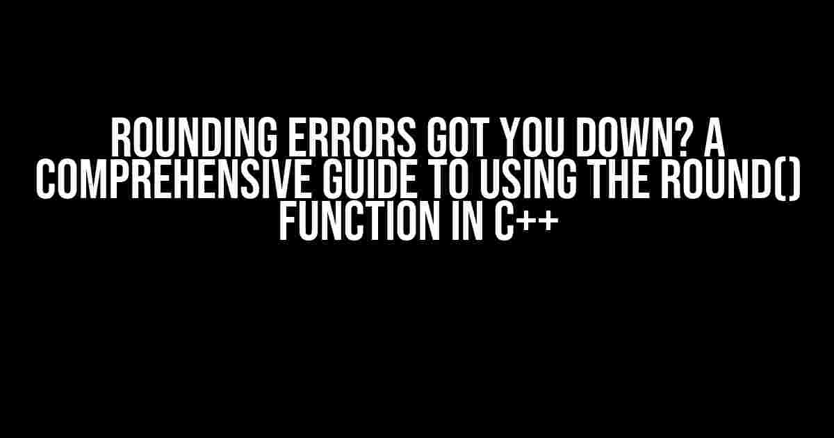 Rounding Errors Got You Down? A Comprehensive Guide to Using the Round() Function in C++