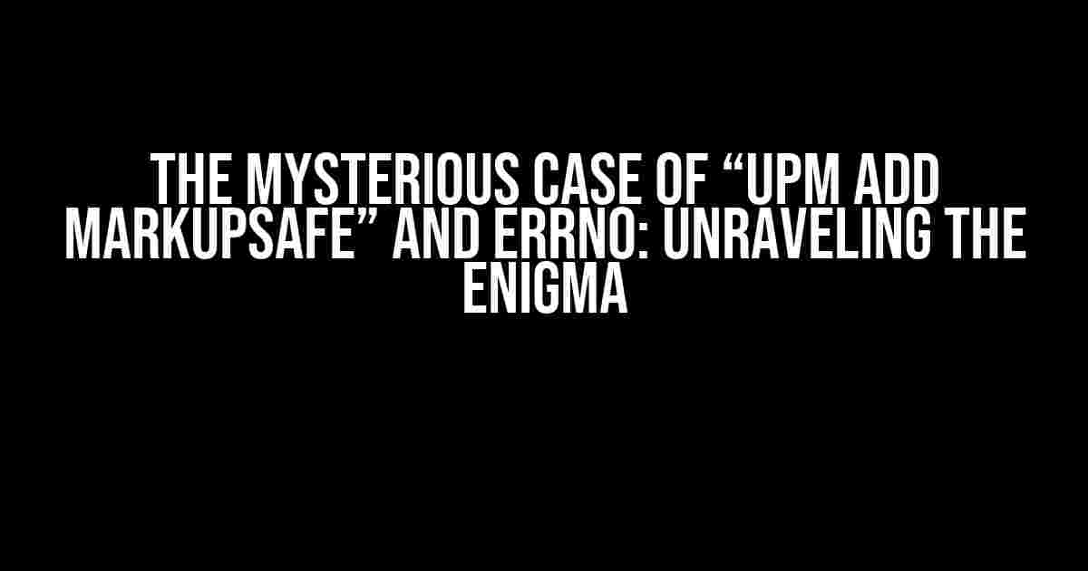 The Mysterious Case of “upm add markupsafe” and errno: Unraveling the Enigma