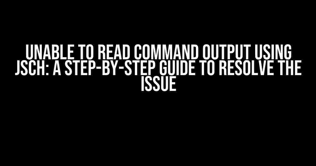 Unable to Read Command Output using JSch: A Step-by-Step Guide to Resolve the Issue